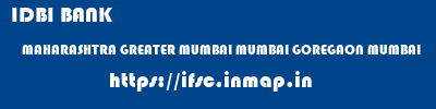 IDBI BANK  MAHARASHTRA GREATER MUMBAI MUMBAI GOREGAON MUMBAI  ifsc code
